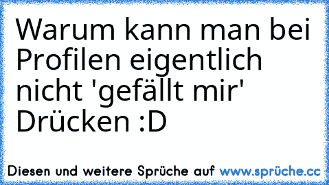 Warum kann man bei Profilen eigentlich nicht 'gefällt mir' Drücken :D ♥