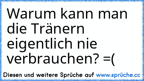 Warum kann man die Tränern eigentlich nie verbrauchen? =( ♥