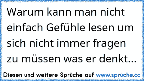 Warum kann man nicht einfach Gefühle lesen um sich nicht immer fragen zu müssen was er denkt...♥