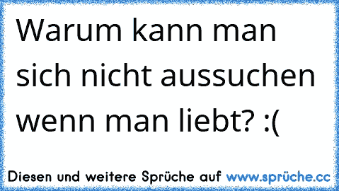 Warum kann man sich nicht aussuchen wenn man liebt? :(