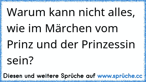 Warum kann nicht alles, wie im Märchen vom Prinz und der Prinzessin sein?