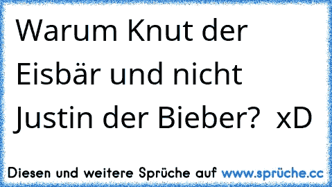 Warum Knut der Eisbär und nicht Justin der Bieber?  xD