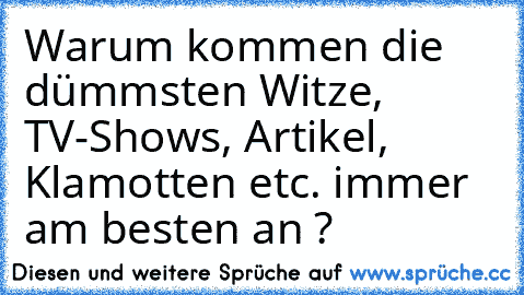 Warum kommen die dümmsten Witze, TV-Shows, Artikel, Klamotten etc. immer am besten an ?