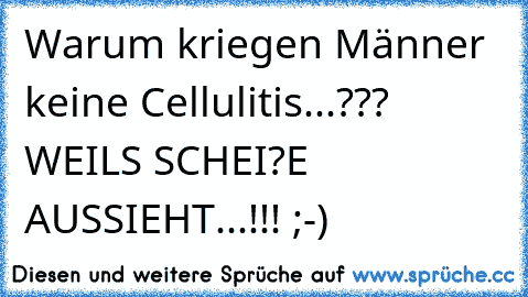 Warum kriegen Männer keine Cellulitis...??? 
WEIL´S SCHEI?E AUSSIEHT...!!! ;-)