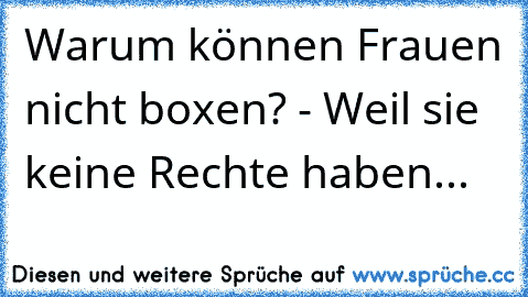 Warum können Frauen nicht boxen? - Weil sie keine Rechte haben...