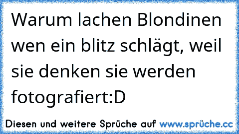 Warum lachen Blondinen wen ein blitz schlägt, weil sie denken sie werden fotografiert
:D