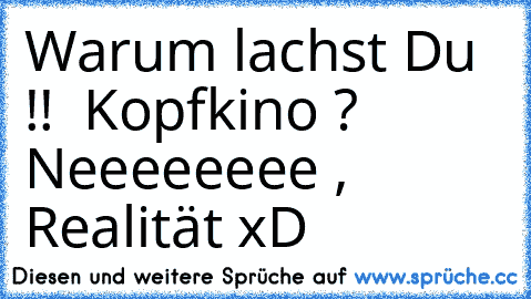 Warum lachst Du !!  Kopfkino ? Neeeeeeee , Realität xD