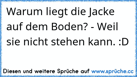 Warum liegt die Jacke auf dem Boden? - Weil sie nicht stehen kann. :D