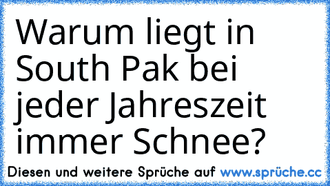 Warum liegt in South Pak bei jeder Jahreszeit immer Schnee?