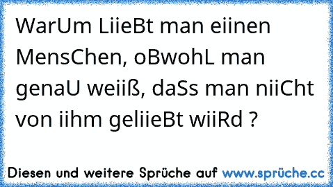 WarUm LiieBt man eiinen MensChen, oBwohL man genaU weiiß, daSs man niiCht von iihm geliieBt wiiRd ?