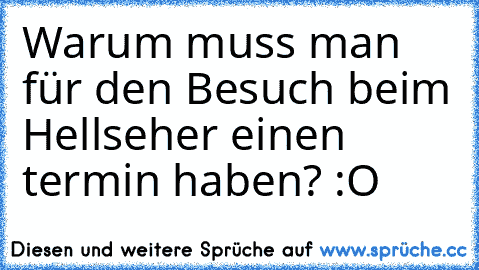 Warum muss man für den Besuch beim Hellseher einen termin haben? :O