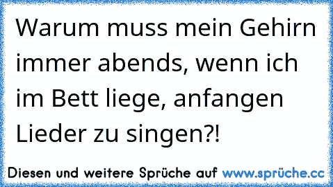 Warum muss mein Gehirn immer abends, wenn ich im Bett liege, anfangen Lieder zu singen?!