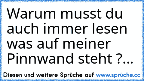 Warum musst du auch immer lesen was auf meiner Pinnwand steht ?...