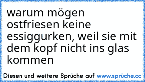 warum mögen ostfriesen keine essiggurken, weil sie mit dem kopf nicht ins glas kommen