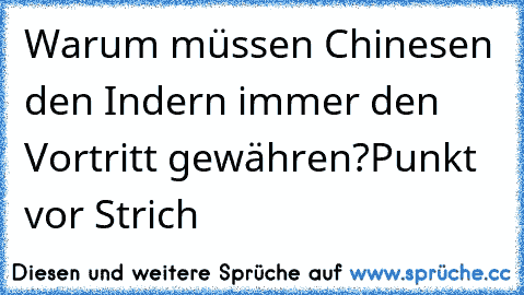 Warum müssen Chinesen den Indern immer den Vortritt gewähren?
Punkt vor Strich