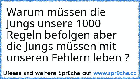 Warum müssen die Jungs unsere 1000 Regeln befolgen aber die Jungs müssen mit unseren Fehlern leben ?