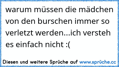 warum müssen die mädchen von den burschen immer so verletzt werden...ich versteh es einfach nicht :(