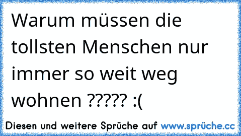 Warum müssen die tollsten Menschen nur immer so weit weg wohnen ????? :( ♥