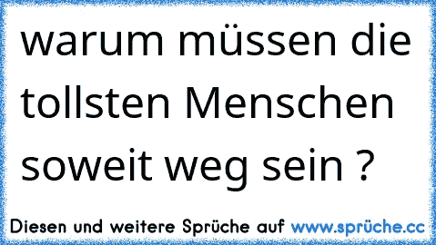 warum müssen die tollsten Menschen soweit weg sein ? ♥