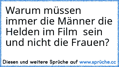 Warum müssen immer die Männer die Helden im Film  sein und nicht die Frauen?