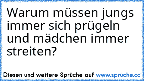 Warum müssen jungs immer sich prügeln und mädchen immer streiten?