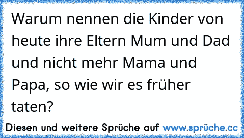 Warum nennen die Kinder von heute ihre Eltern Mum und Dad und nicht mehr Mama und Papa, so wie wir es früher taten?