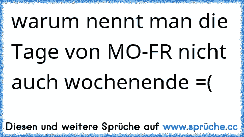 warum nennt man die Tage von MO-FR nicht auch wochenende =(