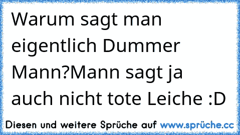 Warum sagt man eigentlich Dummer Mann?
Mann sagt ja auch nicht tote Leiche :D