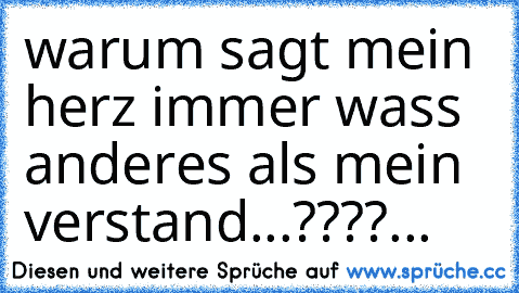 warum sagt mein herz immer wass anderes als mein verstand...????...♥