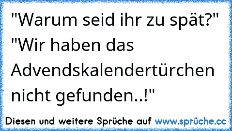 "Warum seid ihr zu spät?" "Wir haben das Advendskalendertürchen nicht gefunden..!"