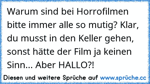 Warum sind bei Horrofilmen bitte immer alle so mutig? Klar, du musst in den Keller gehen, sonst hätte der Film ja keinen Sinn... Aber HALLO?!