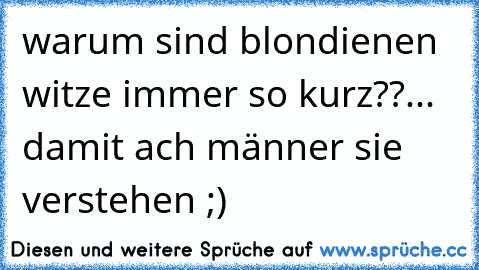 warum sind blondienen witze immer so kurz??... damit ach männer sie verstehen ;) 