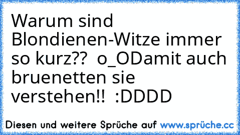 Warum sind Blondienen-Witze immer so kurz??  o_O
Damit auch bruenetten sie verstehen!!  :DDDD