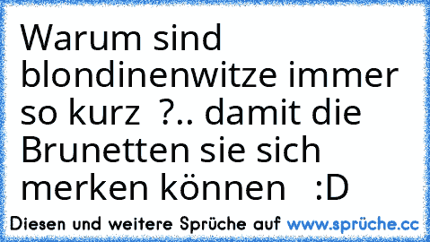 Warum sind blondinenwitze immer so kurz  ?.. damit die Brunetten sie sich merken können   :D