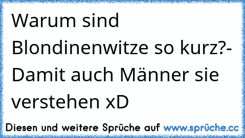 Warum sind Blondinenwitze so kurz?
- Damit auch Männer sie verstehen xD