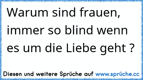 Warum sind frauen, immer so blind wenn es um die Liebe geht ?