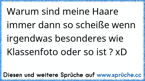 Warum sind meine Haare immer dann so scheiße wenn irgendwas besonderes wie Klassenfoto oder so ist ? xD