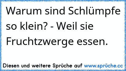 Warum sind Schlümpfe so klein? - Weil sie Fruchtzwerge essen.