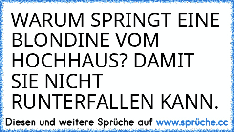 WARUM SPRINGT EINE BLONDINE VOM HOCHHAUS? DAMIT SIE NICHT RUNTERFALLEN KANN.