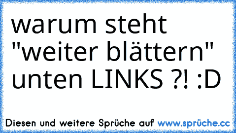 warum steht "weiter blättern" unten LINKS ?! :D