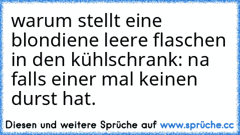 warum stellt eine blondiene leere flaschen in den kühlschrank
: na falls einer mal keinen durst hat.