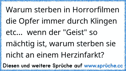 Warum sterben in Horrorfilmen die Opfer immer durch Klingen etc...  wenn der "Geist" so mächtig ist, warum sterben sie nicht an einem Herzinfarkt?