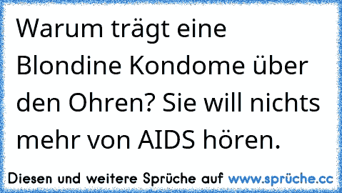 Warum trägt eine Blondine Kondome über den Ohren? Sie will nichts mehr von AIDS hören.