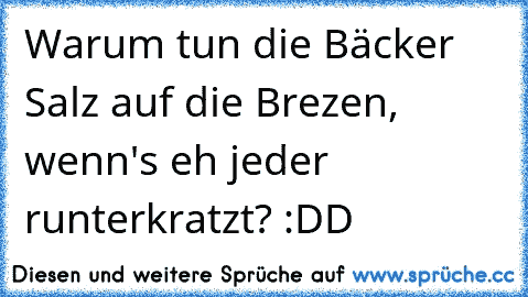 Warum tun die Bäcker Salz auf die Brezen, wenn's eh jeder runterkratzt? :DD