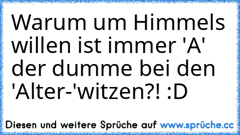 Warum um Himmels willen ist immer 'A' der dumme bei den 'Alter-'witzen?! :D