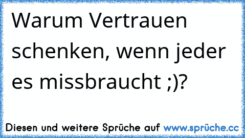 Warum Vertrauen schenken, wenn jeder es missbraucht ;)?