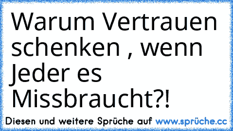 Warum Vertrauen schenken , wenn Jeder es Missbraucht?!