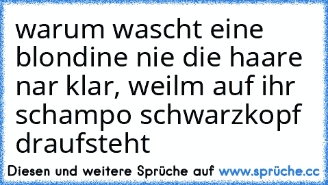 warum wascht eine blondine nie die haare nar klar, weilm auf ihr schampo schwarzkopf draufsteht