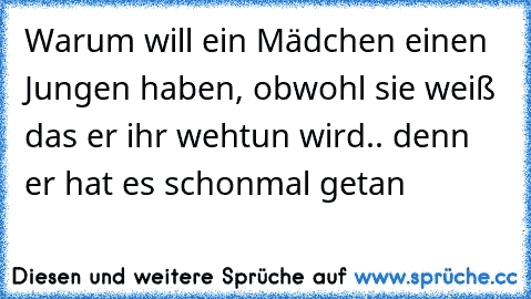 Warum will ein Mädchen einen Jungen haben, obwohl sie weiß das er ihr wehtun wird.. denn er hat es schonmal getan ♥