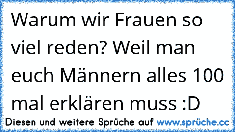 Warum wir Frauen so viel reden? Weil man euch Männern alles 100 mal erklären muss :D